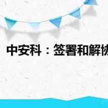 中安科：签署和解协议