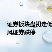 证券板块盘初走低，天风证券跌停