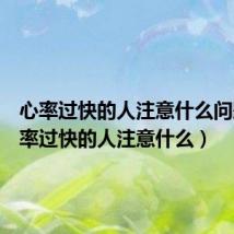 心率过快的人注意什么问题(心率过快的人注意什么)