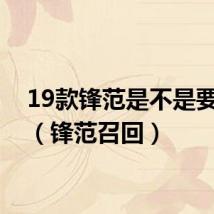 19款锋范是不是要召回(锋范召回)