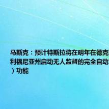 马斯克:预计特斯拉将在明年在德克萨斯州和加利福尼亚州启动无人监督的完全自动驾驶(FSD)功能