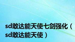 sd敢达能天使七剑强化（sd敢达能天使）