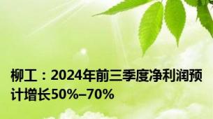 柳工：2024年前三季度净利润预计增长50%–70%