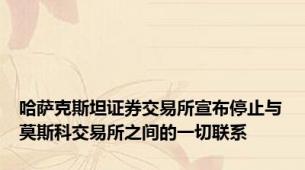 哈萨克斯坦证券交易所宣布停止与莫斯科交易所之间的一切联系