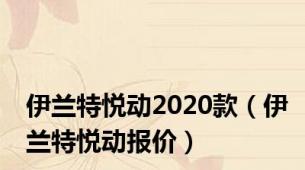 伊兰特悦动2020款（伊兰特悦动报价）