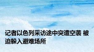 记者以色列采访途中突遭空袭 被迫躲入避难场所