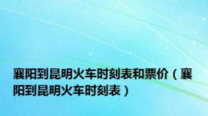 襄阳到昆明火车时刻表和票价（襄阳到昆明火车时刻表）