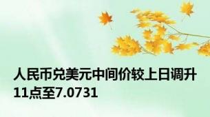 人民币兑美元中间价较上日调升11点至7.0731