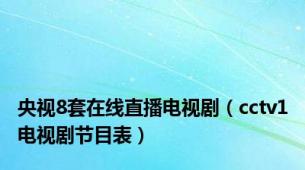 央视8套在线直播电视剧（cctv1电视剧节目表）