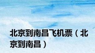 北京到南昌飞机票（北京到南昌）