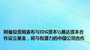 阿曼投资局宣布与IDG资本\易达资本合作设立基金，将与有潜力的中国公司合作
