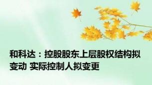 和科达：控股股东上层股权结构拟变动 实际控制人拟变更