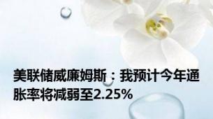 美联储威廉姆斯：我预计今年通胀率将减弱至2.25%