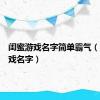 闺蜜游戏名字简单霸气（闺蜜游戏名字）