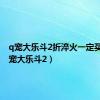 q宠大乐斗2折淬火一定买吗（q宠大乐斗2）