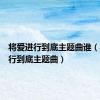 将爱进行到底主题曲谁（将爱进行到底主题曲）