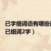 已字组词语有哪些词语（已组词2字）
