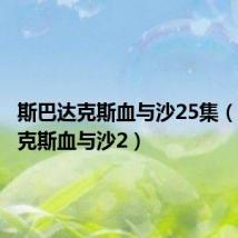 斯巴达克斯血与沙25集(斯巴达克斯血与沙2)