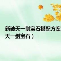 新破天一剑宝石搭配方案(新破天一剑宝石)