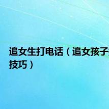 追女生打电话（追女孩子打电话技巧）
