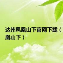 达州凤凰山下官网下载(达州凤凰山下)