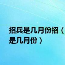 招兵是几月份招(招兵是几月份)