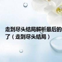 走到尽头结局解析最后的钱干嘛了(走到尽头结局)