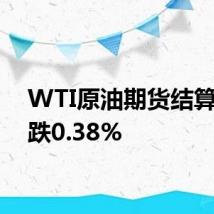 WTI原油期货结算价下跌0.38%