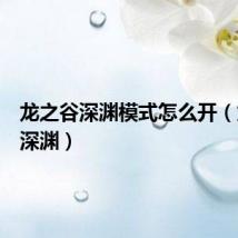 龙之谷深渊模式怎么开(龙之谷深渊)