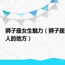 狮子座女生魅力(狮子座女生迷人的地方)
