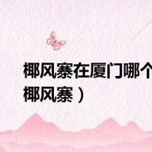椰风寨在厦门哪个区（椰风寨）