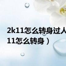 2k11怎么转身过人(2k11怎么转身)