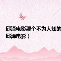 邱泽电影那个不为人知的故事(邱泽电影)