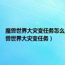 魔兽世界大灾变任务怎么做(魔兽世界大灾变任务)