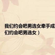 我们约会吧男选女牵手成功(我们约会吧男选女)