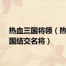 热血三国将领（热血三国结交名将）