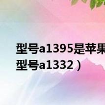 型号a1395是苹果几(型号a1332)