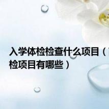 入学体检检查什么项目(高中体检项目有哪些)