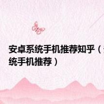 安卓系统手机推荐知乎(安卓系统手机推荐)