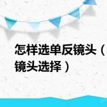 怎样选单反镜头（单反镜头选择）