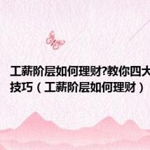 工薪阶层如何理财?教你四大招理财技巧(工薪阶层如何理财)