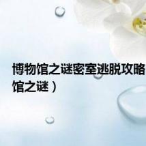 博物馆之谜密室逃脱攻略(博物馆之谜)