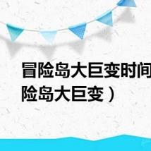 冒险岛大巨变时间（冒险岛大巨变）
