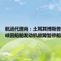 航运代理商：土耳其博斯普鲁斯海峡因船舶发动机故障暂停船舶通行