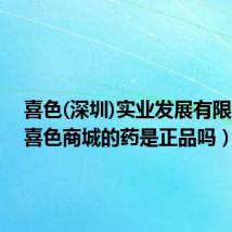 喜色(深圳)实业发展有限公司(喜色商城的药是正品吗)