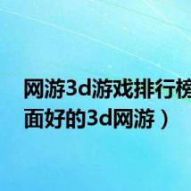 网游3d游戏排行榜(画面好的3d网游)