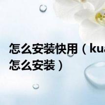 怎么安装快用(kuaidial怎么安装)
