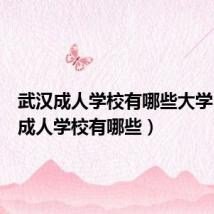 武汉成人学校有哪些大学(武汉成人学校有哪些)