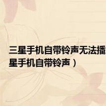 三星手机自带铃声无法播放(三星手机自带铃声)