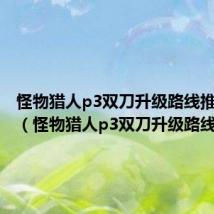 怪物猎人p3双刀升级路线推荐新手(怪物猎人p3双刀升级路线)